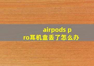 airpods pro耳机盒丢了怎么办
