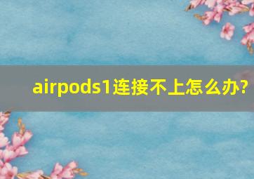 airpods1连接不上怎么办?