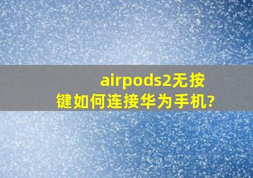 airpods2无按键如何连接华为手机?