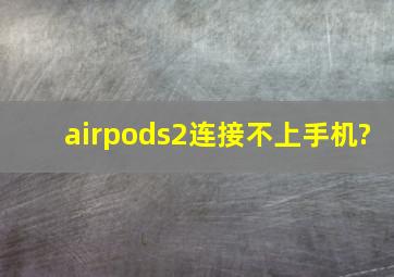 airpods2连接不上手机?