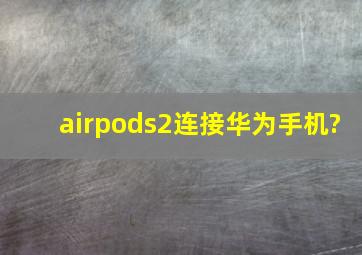 airpods2连接华为手机?