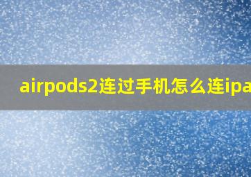 airpods2连过手机怎么连ipad?