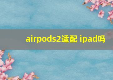 airpods2适配 ipad吗