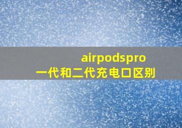 airpodspro一代和二代充电口区别