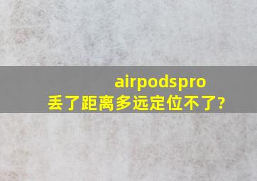 airpodspro丢了距离多远定位不了?