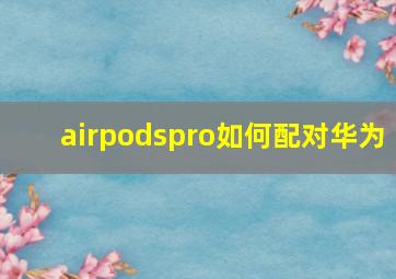 airpodspro如何配对华为(