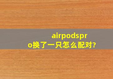 airpodspro换了一只怎么配对?