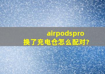 airpodspro换了充电仓怎么配对?