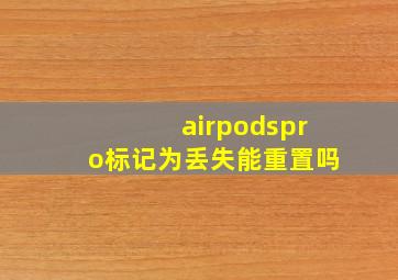 airpodspro标记为丢失能重置吗