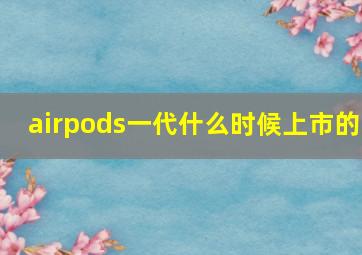 airpods一代什么时候上市的