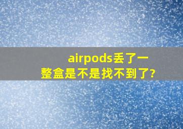 airpods丢了一整盒是不是找不到了?