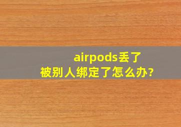 airpods丢了被别人绑定了怎么办?