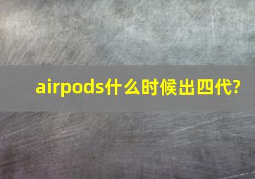 airpods什么时候出四代?