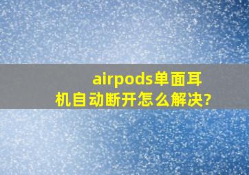 airpods单面耳机自动断开怎么解决?