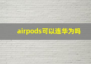 airpods可以连华为吗