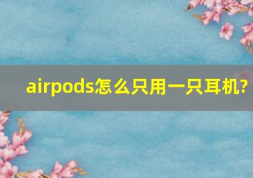 airpods怎么只用一只耳机?