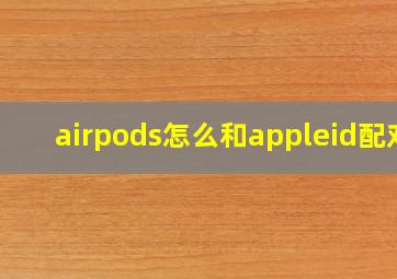 airpods怎么和appleid配对(