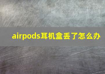 airpods耳机盒丢了怎么办(