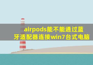 airpods能不能通过蓝牙适配器连接win7台式电脑