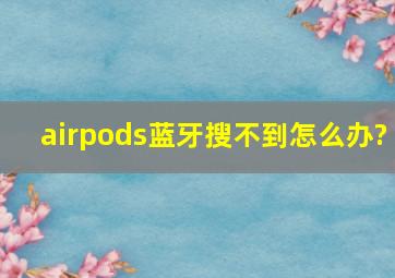 airpods蓝牙搜不到怎么办?