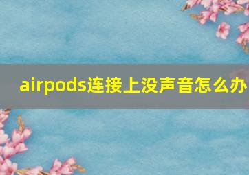 airpods连接上没声音怎么办(