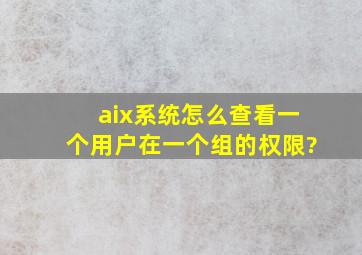 aix系统怎么查看一个用户在一个组的权限?