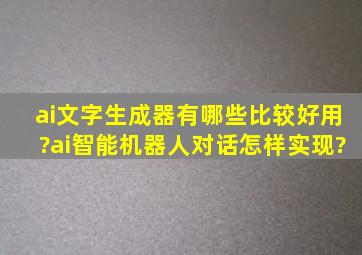 ai文字生成器有哪些比较好用?ai智能机器人对话怎样实现?