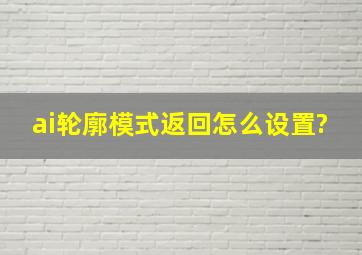 ai轮廓模式返回怎么设置?