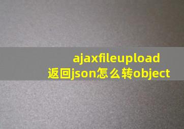 ajaxfileupload返回json怎么转object