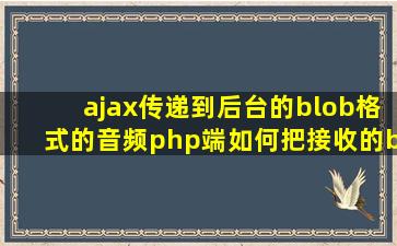 ajax传递到后台的blob格式的音频,php端如何把接收的blob转换成MP3...