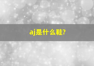 aj是什么鞋?