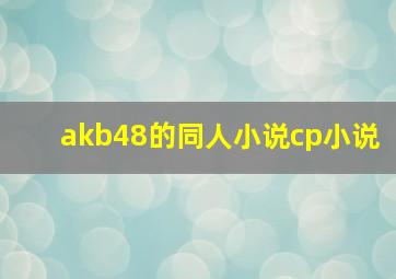 akb48的同人小说,cp小说