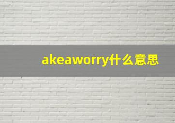 akeaworry什么意思