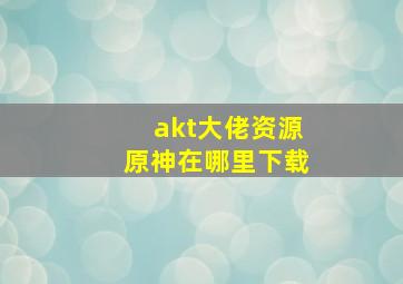 akt大佬资源原神在哪里下载