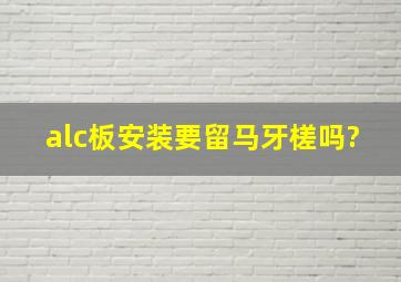 alc板安装要留马牙槎吗?