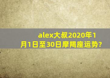alex大叔2020年1月1日至30日摩羯座运势?
