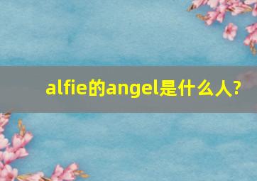 alfie的angel是什么人?