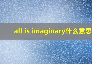 all is imaginary什么意思