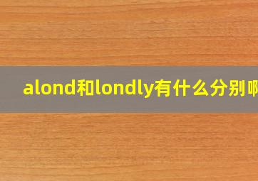 alond和londly有什么分别啊?