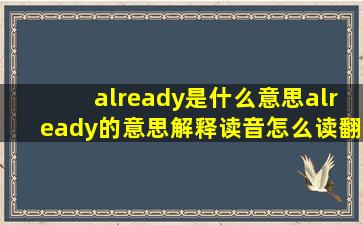 already是什么意思,already的意思解释,读音怎么读,翻译,用法例句...