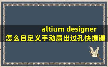 altium designer 怎么自定义手动扇出过孔快捷键