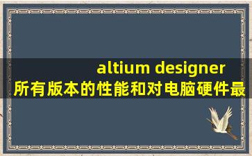 altium designer 所有版本的性能和对电脑硬件最佳最低要要求的对比