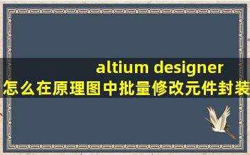 altium designer怎么在原理图中批量修改元件封装