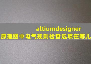 altiumdesigner原理图中电气规则检查选项在哪儿