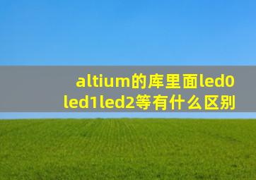 altium的库里面led0,led1,led2等有什么区别