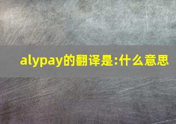 alypay的翻译是:什么意思