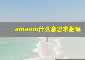 amanm什么意思求翻译