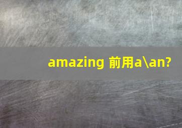 amazing 前用a\an?