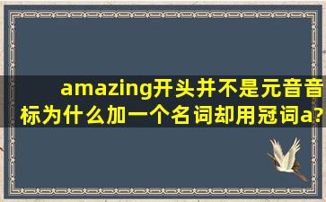 amazing开头并不是元音音标,为什么加一个名词却用冠词a?