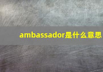 ambassador是什么意思